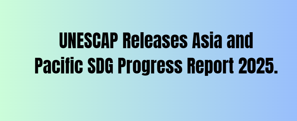 UNESCAP Releases Asia and Pacific SDG Progress Report 2025.
