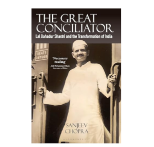 Sanjeev Chopra’s Book "The Great Conciliator: Lal Bahadur Shastri and the Transformation of India" Recently Released.