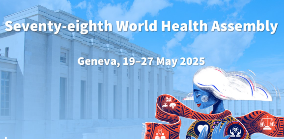 "78th World Health Assembly Convened in Geneva, Switzerland from 19–27 May 2025 – Part I".