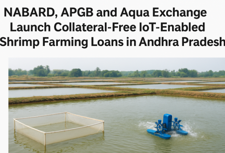 NABARD, APGB and Aqua Exchange Launch Collateral-Free IoT-Enabled Shrimp Farming Loans in Andhra Pradesh.