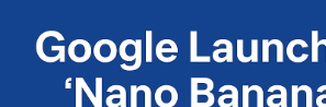 Google Launches ‘Nano Banana’ – Advanced AI Photo-Editing Tool in Gemini App.