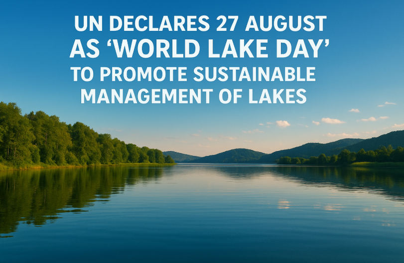 UN Declares 27 August as ‘World Lake Day’ to Promote Sustainable Management of Lakes.