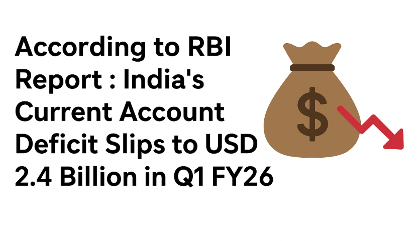 According to RBI Report : India’s Current Account Deficit Slips to USD 2.4 Billion in Q1 FY26.